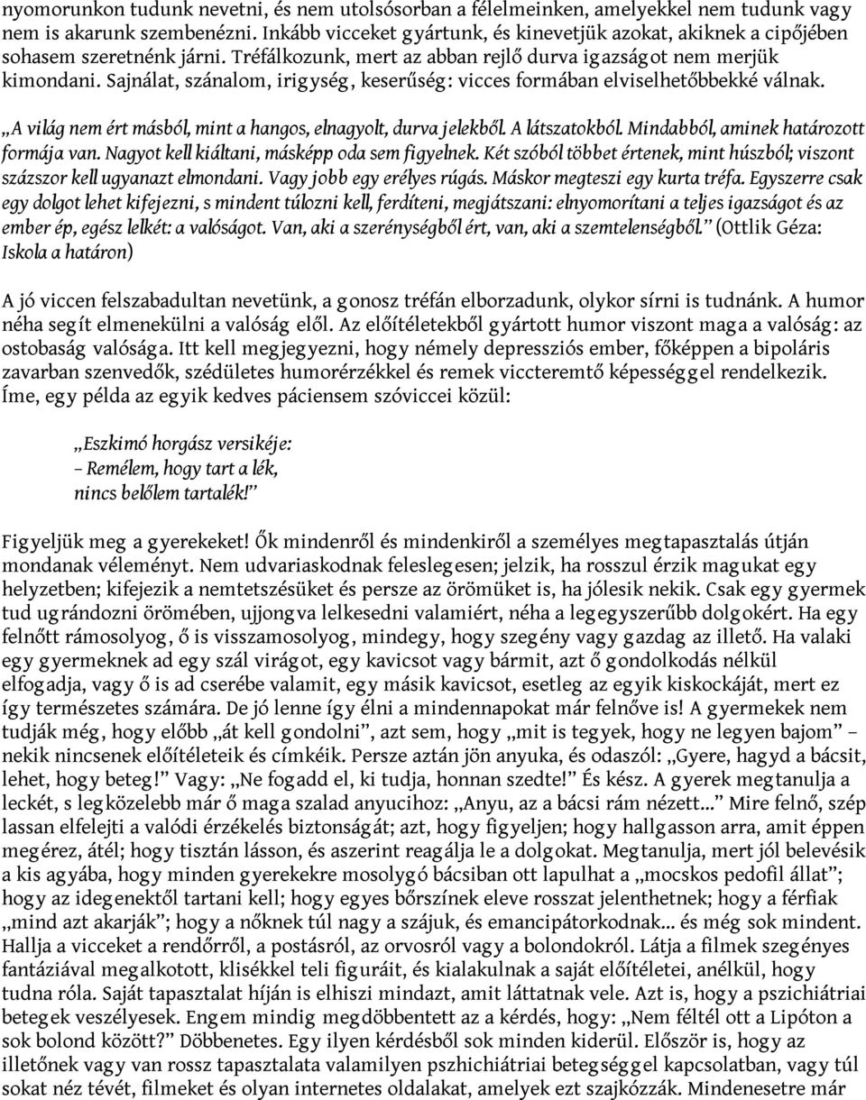 Sajnálat, szánalom, irigység, keserűség: vicces formában elviselhetőbbekké válnak. A világ nem ért másból, mint a hangos, elnagyolt, durva jelekből. A látszatokból.