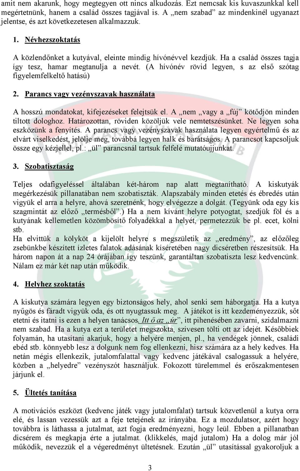 Ha a család összes tagja így tesz, hamar megtanulja a nevét. (A hívónév rövid legyen, s az első szótag figyelemfelkeltő hatású) 2.