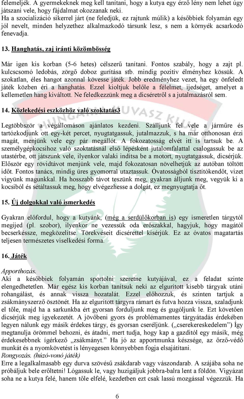 Hanghatás, zaj iránti közömbösség Már igen kis korban (5-6 hetes) célszerű tanítani. Fontos szabály, hogy a zajt pl. kulcscsomó ledobás, zörgő doboz gurítása stb. mindig pozitív élményhez kössük.