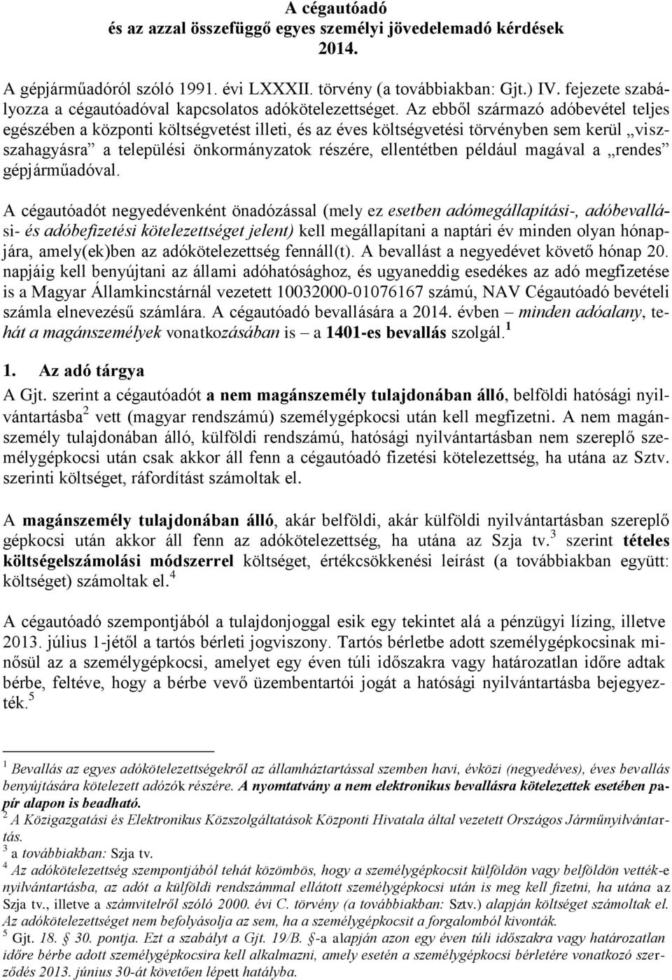 Az ebből származó adóbevétel teljes egészében a központi költségvetést illeti, és az éves költségvetési törvényben sem kerül viszszahagyásra a települési önkormányzatok részére, ellentétben például