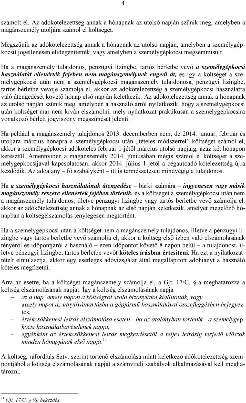 Ha a magánszemély tulajdonos, pénzügyi lízingbe, tartós bérletbe vevő a személygépkocsi használatát ellenérték fejében nem magánszemélynek engedi át, és így a költséget a személygépkocsi után nem a