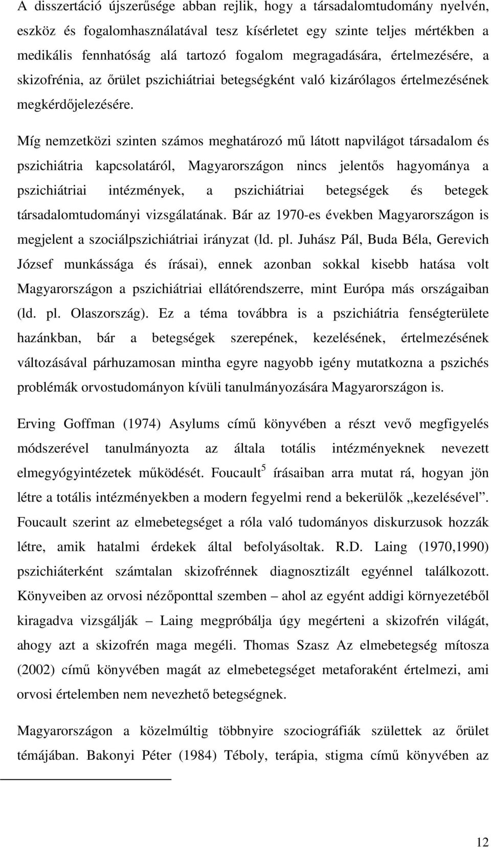 Míg nemzetközi szinten számos meghatározó mű látott napvilágot társadalom és pszichiátria kapcsolatáról, Magyarországon nincs jelentős hagyománya a pszichiátriai intézmények, a pszichiátriai