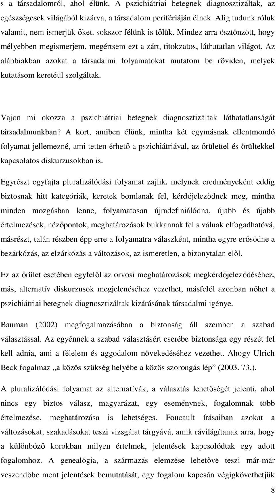 Az alábbiakban azokat a társadalmi folyamatokat mutatom be röviden, melyek kutatásom keretéül szolgáltak. Vajon mi okozza a pszichiátriai betegnek diagnosztizáltak láthatatlanságát társadalmunkban?