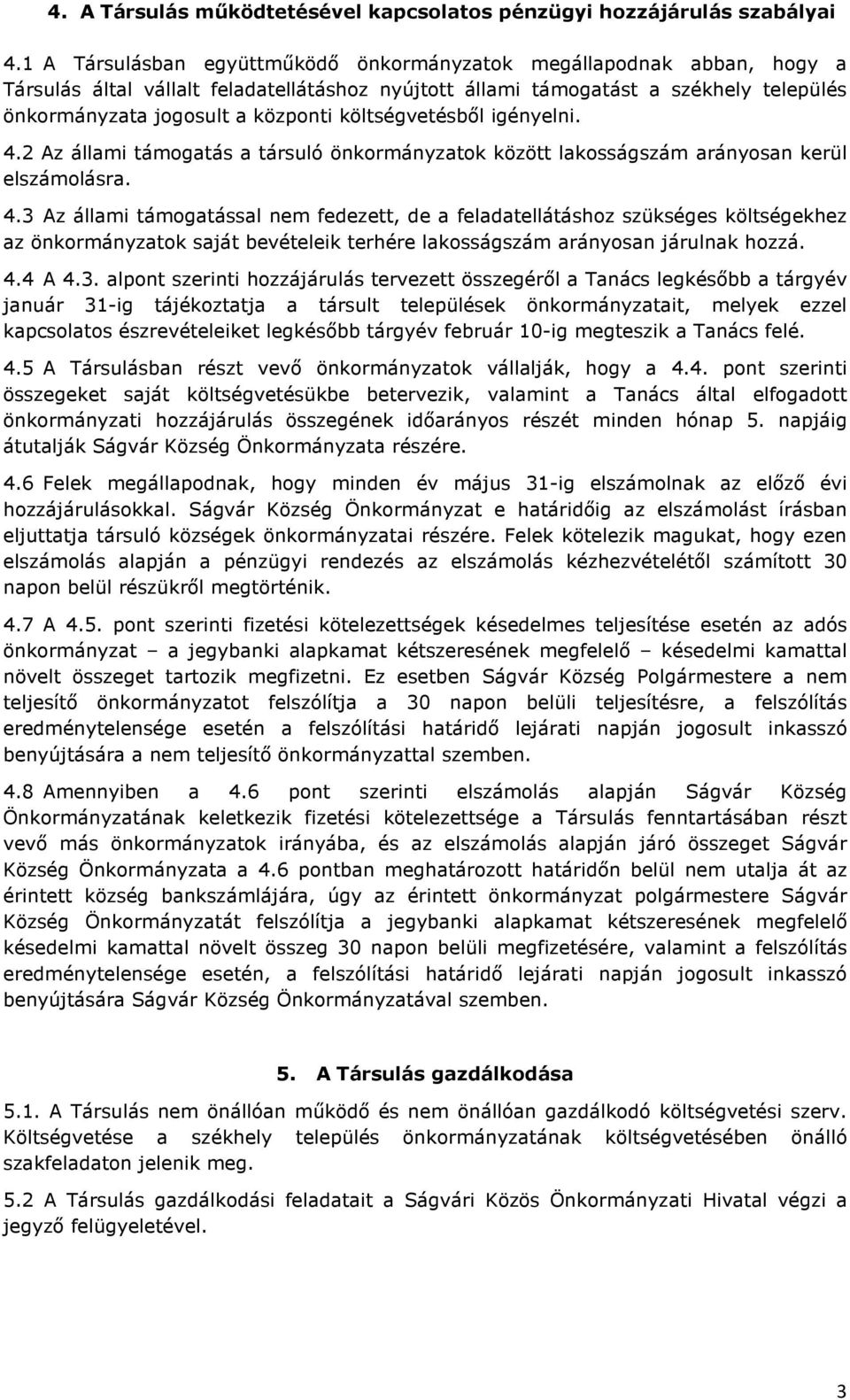 költségvetésből igényelni. 4.2 Az állami támogatás a társuló önkormányzatok között lakosságszám arányosan kerül elszámolásra. 4.3 Az állami támogatással nem fedezett, de a feladatellátáshoz szükséges költségekhez az önkormányzatok saját bevételeik terhére lakosságszám arányosan járulnak hozzá.