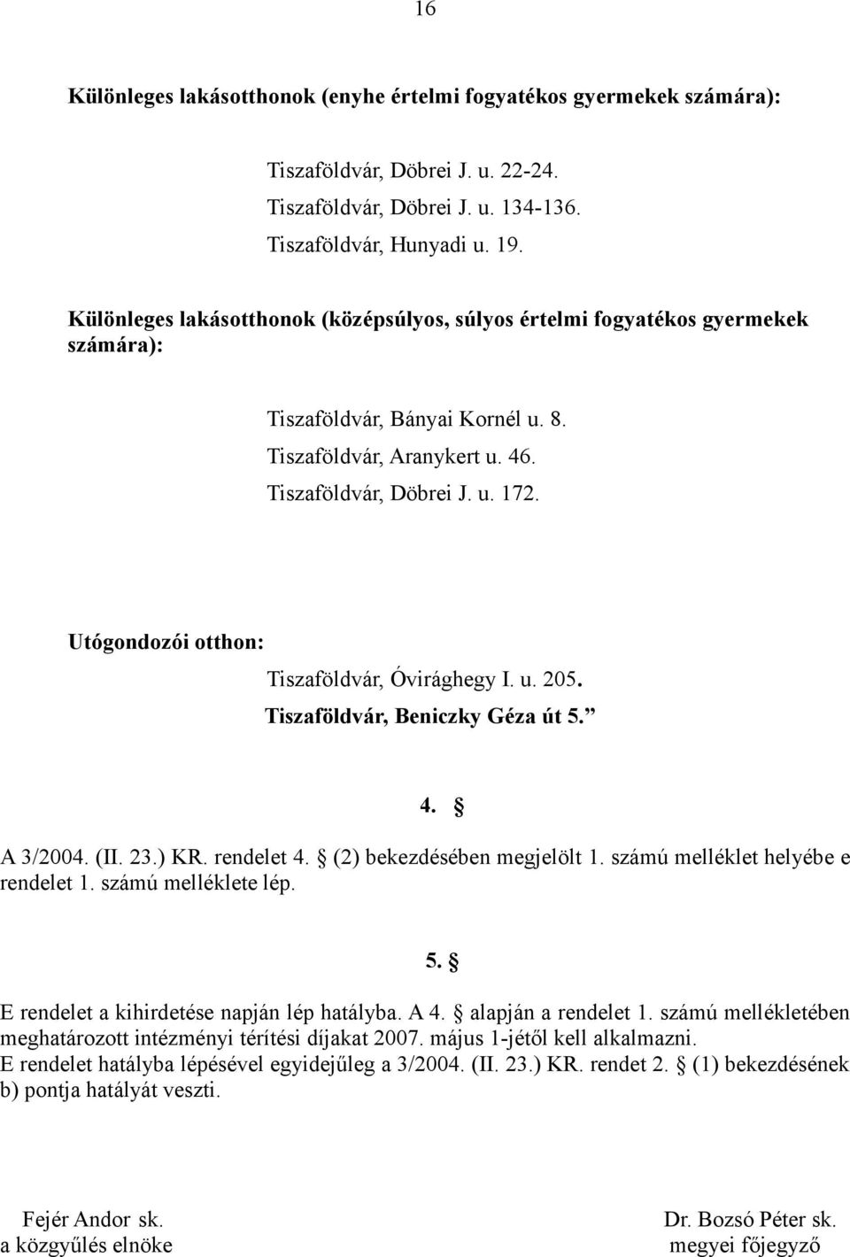 Utógondozói otthon: Tiszaföldvár, Óvirághegy I. u. 205. Tiszaföldvár, Beniczky Géza út 5. 4. A 3/2004. (II. 23.) KR. rendelet 4. (2) bekezdésében megjelölt 1. számú melléklet helyébe e rendelet 1.