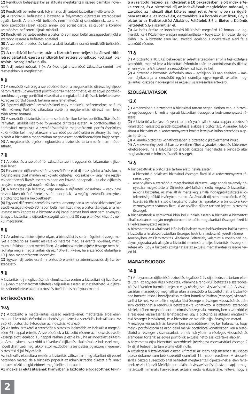 A rendkívüli befizetés nem minôsül új szerzôdésnek, az a korábbi szerzôdés részét képezi, annak jogi sorsát osztja, az csupán a korábbi szerzôdésre befizetett díjnak minôsül.