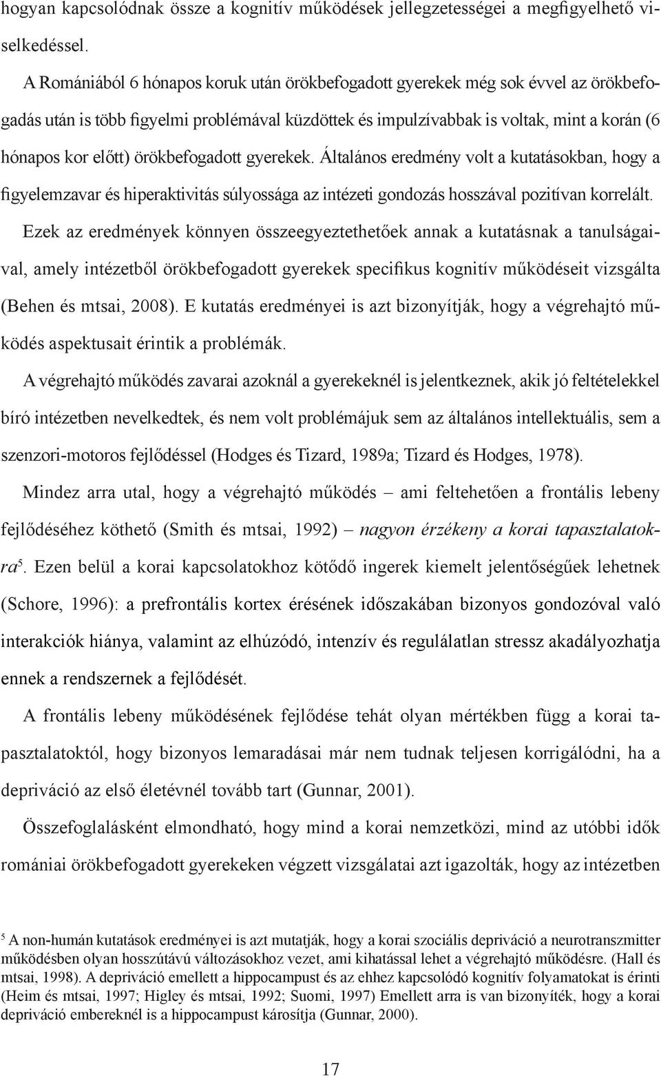 örökbefogadott gyerekek. Általános eredmény volt a kutatásokban, hogy a figyelemzavar és hiperaktivitás súlyossága az intézeti gondozás hosszával pozitívan korrelált.