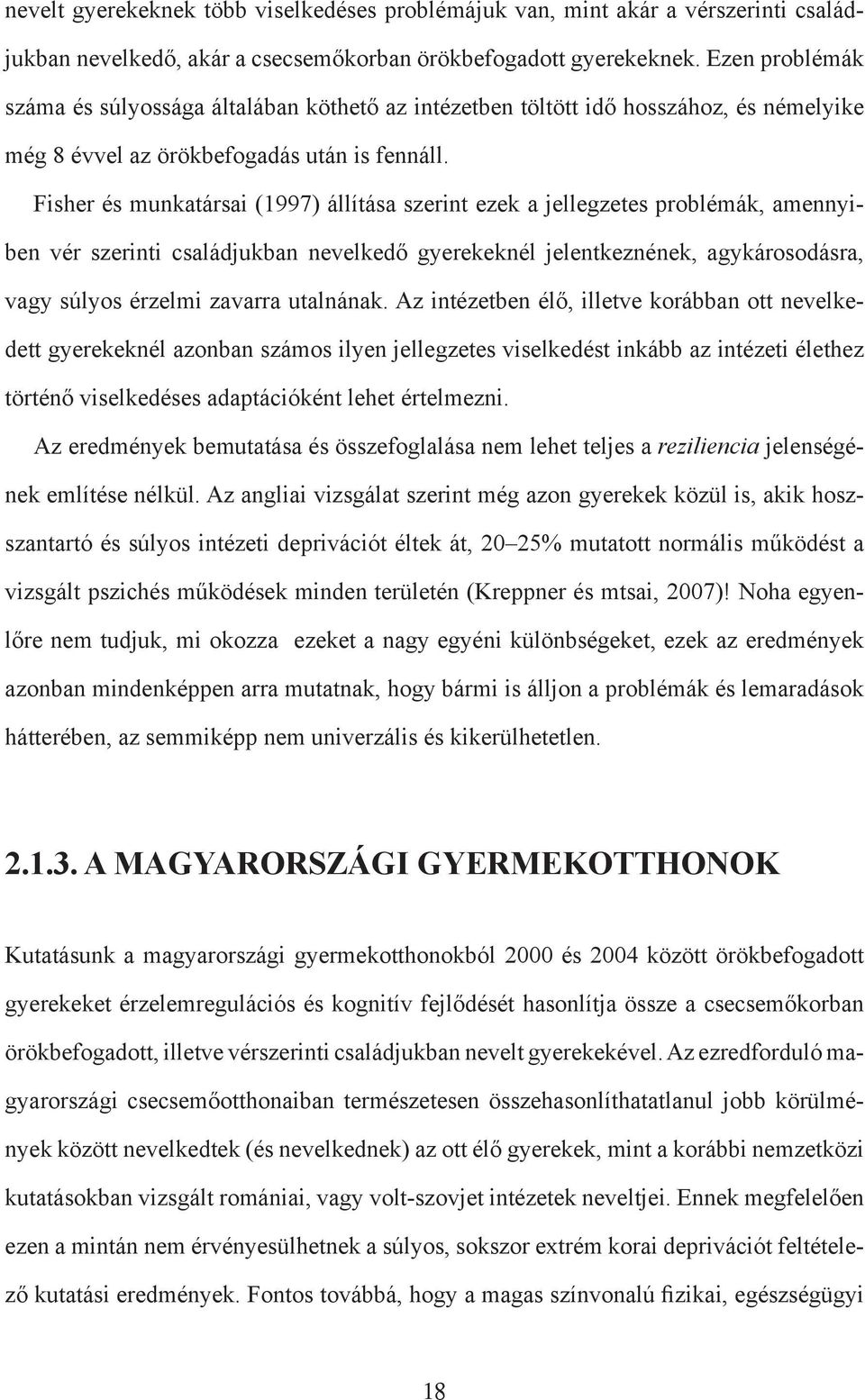 Fisher és munkatársai (997) állítása szerint ezek a jellegzetes problémák, amennyiben vér szerinti családjukban nevelkedő gyerekeknél jelentkeznének, agykárosodásra, vagy súlyos érzelmi zavarra