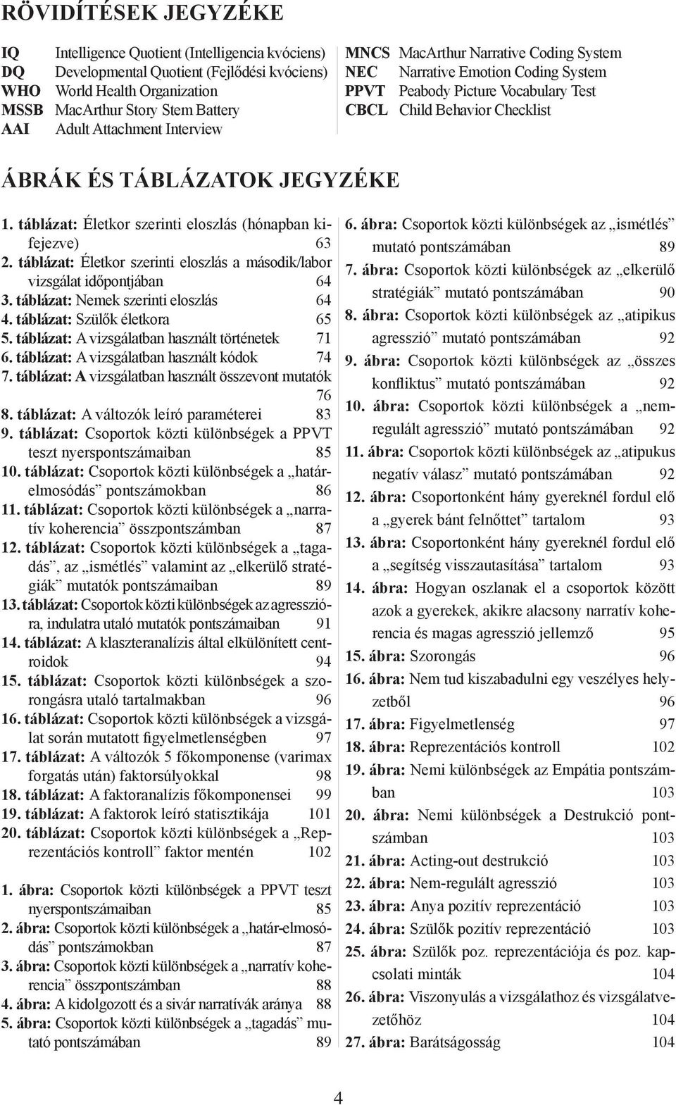 táblázat: Életkor szerinti eloszlás (hónapban kifejezve) 63. táblázat: Életkor szerinti eloszlás a második/labor vizsgálat időpontjában 64 3. táblázat: Nemek szerinti eloszlás 64 4.