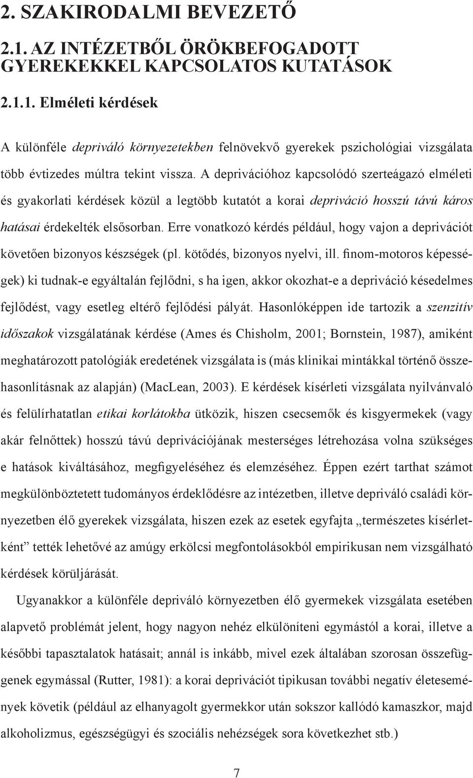 A deprivációhoz kapcsolódó szerteágazó elméleti és gyakorlati kérdések közül a legtöbb kutatót a korai depriváció hosszú távú káros hatásai érdekelték elsősorban.