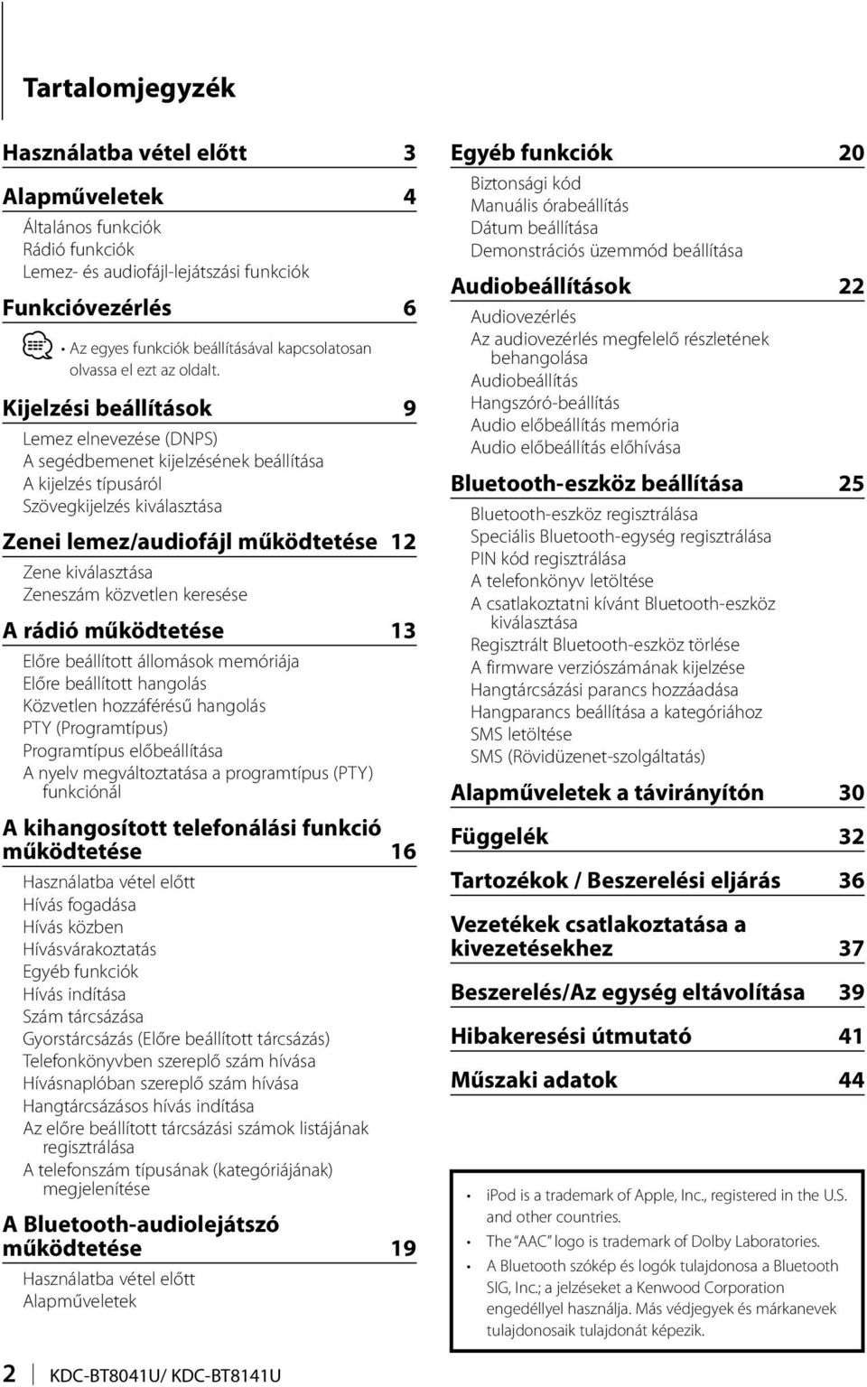 Kijelzési beállítások 9 Lemez elnevezése (DNPS) A segédbemenet kijelzésének beállítása A kijelzés típusáról Szövegkijelzés kiválasztása Zenei lemez/audiofájl működtetése 12 Zene kiválasztása Zeneszám