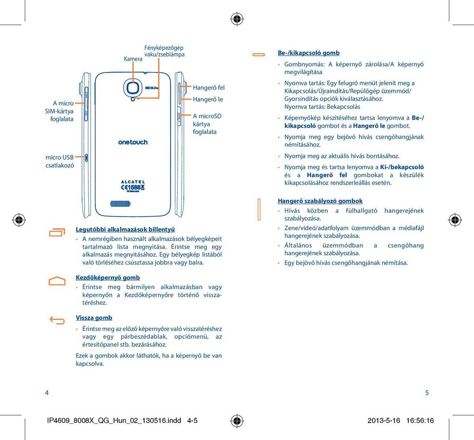 Nyomva tartás: Bekapcsolás Képernyőkép készítéséhez tartsa lenyomva a Be-/ kikapcsoló gombot és a Hangerő le gombot. Nyomja meg egy bejövő hívás csengőhangjának némításához.