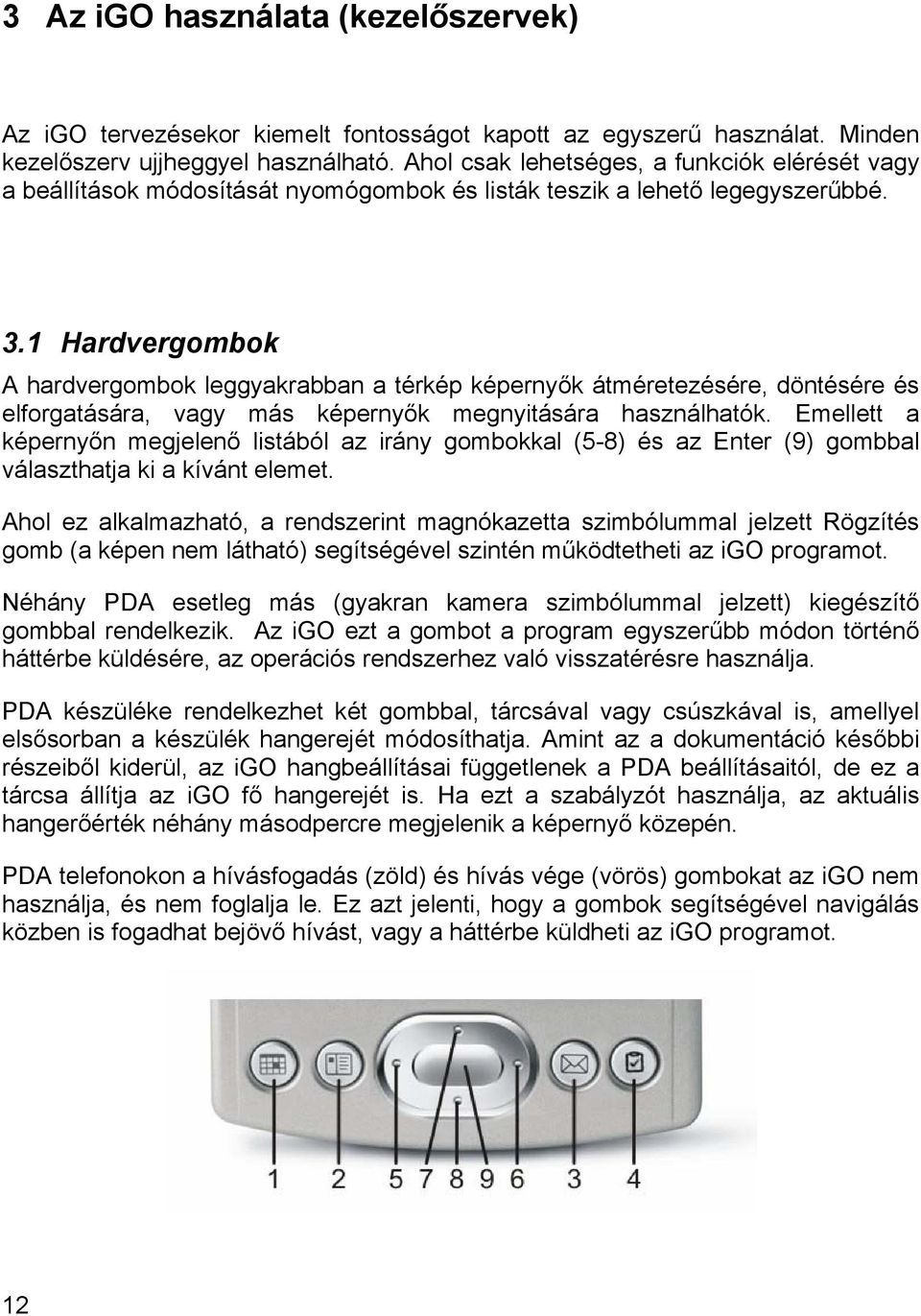 1 Hardvergombok A hardvergombok leggyakrabban a térkép képernyők átméretezésére, döntésére és elforgatására, vagy más képernyők megnyitására használhatók.