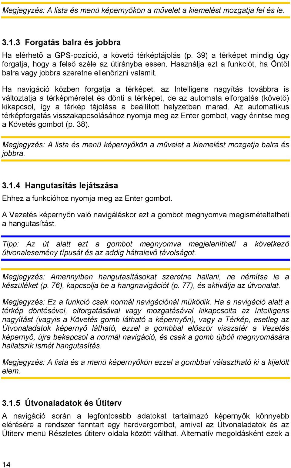 Ha navigáció közben forgatja a térképet, az Intelligens nagyítás továbbra is változtatja a térképméretet és dönti a térképet, de az automata elforgatás (követő) kikapcsol, így a térkép tájolása a