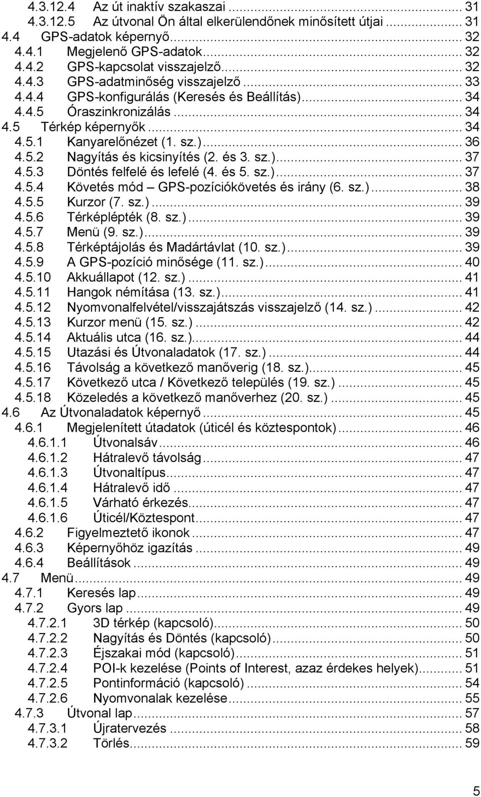 és 3. sz.)... 37 4.5.3 Döntés felfelé és lefelé (4. és 5. sz.)... 37 4.5.4 Követés mód GPS-pozíciókövetés és irány (6. sz.)... 38 4.5.5 Kurzor (7. sz.)... 39 4.5.6 Térképlépték (8. sz.)... 39 4.5.7 Menü (9.