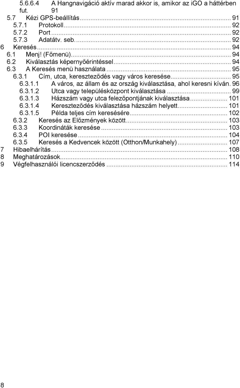 96 6.3.1.2 Utca vagy településközpont kiválasztása... 99 6.3.1.3 Házszám vagy utca felezőpontjának kiválasztása... 101 6.3.1.4 Kereszteződés kiválasztása házszám helyett... 101 6.3.1.5 Példa teljes cím keresésére.