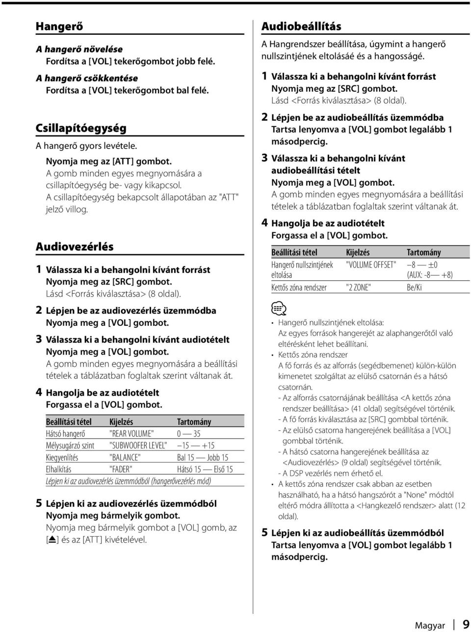 Audiovezérlés 1 Válassza ki a behangolni kívánt forrást Nyomja meg az [SRC] gombot. Lásd <Forrás kiválasztása> (8 oldal). 2 Lépjen be az audiovezérlés üzemmódba Nyomja meg a [VOL] gombot.