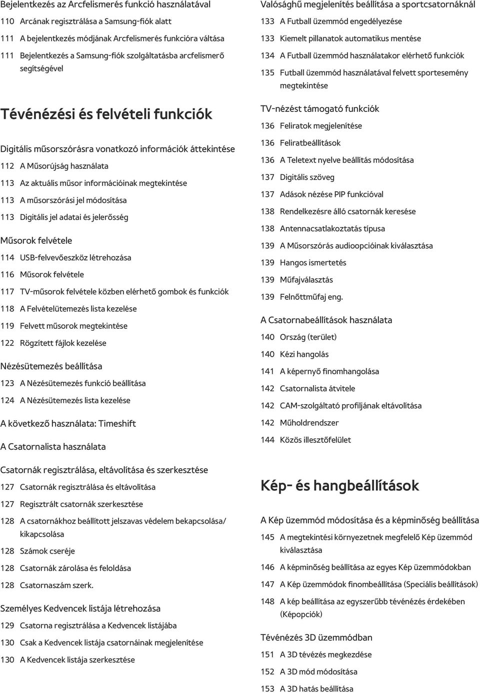 megtekintése 113 A műsorszórási jel módosítása 113 Digitális jel adatai és jelerősség Műsorok felvétele 114 USB-felvevőeszköz létrehozása 116 Műsorok felvétele 117 TV-műsorok felvétele közben