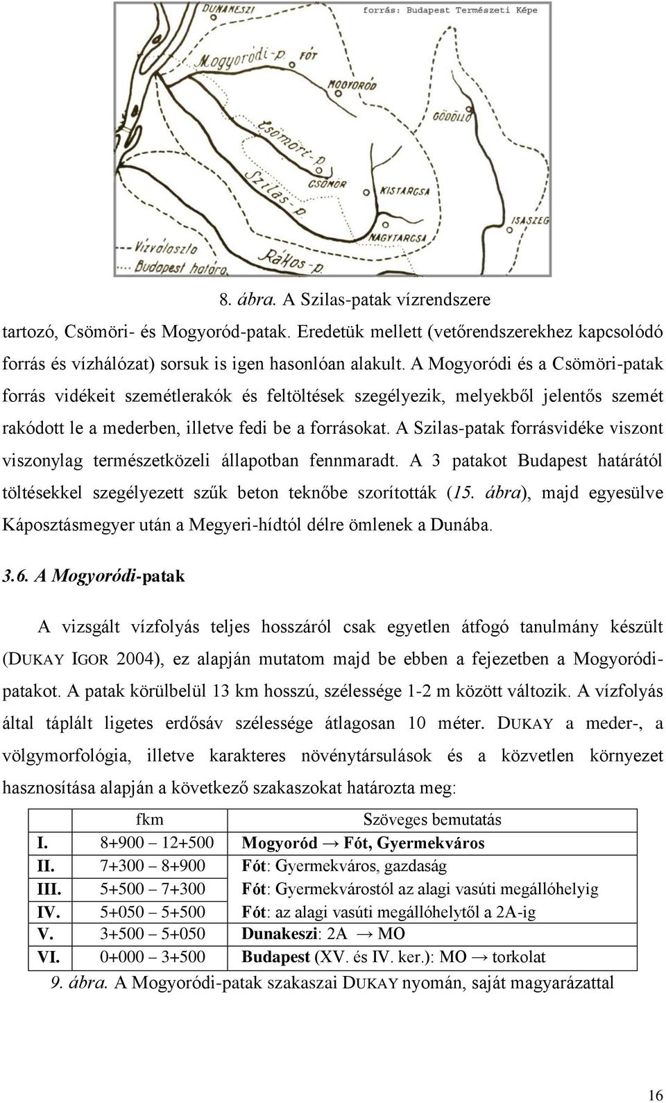 A Szilas-patak forrásvidéke viszont viszonylag természetközeli állapotban fennmaradt. A 3 patakot Budapest határától töltésekkel szegélyezett szűk beton teknőbe szorították (15.