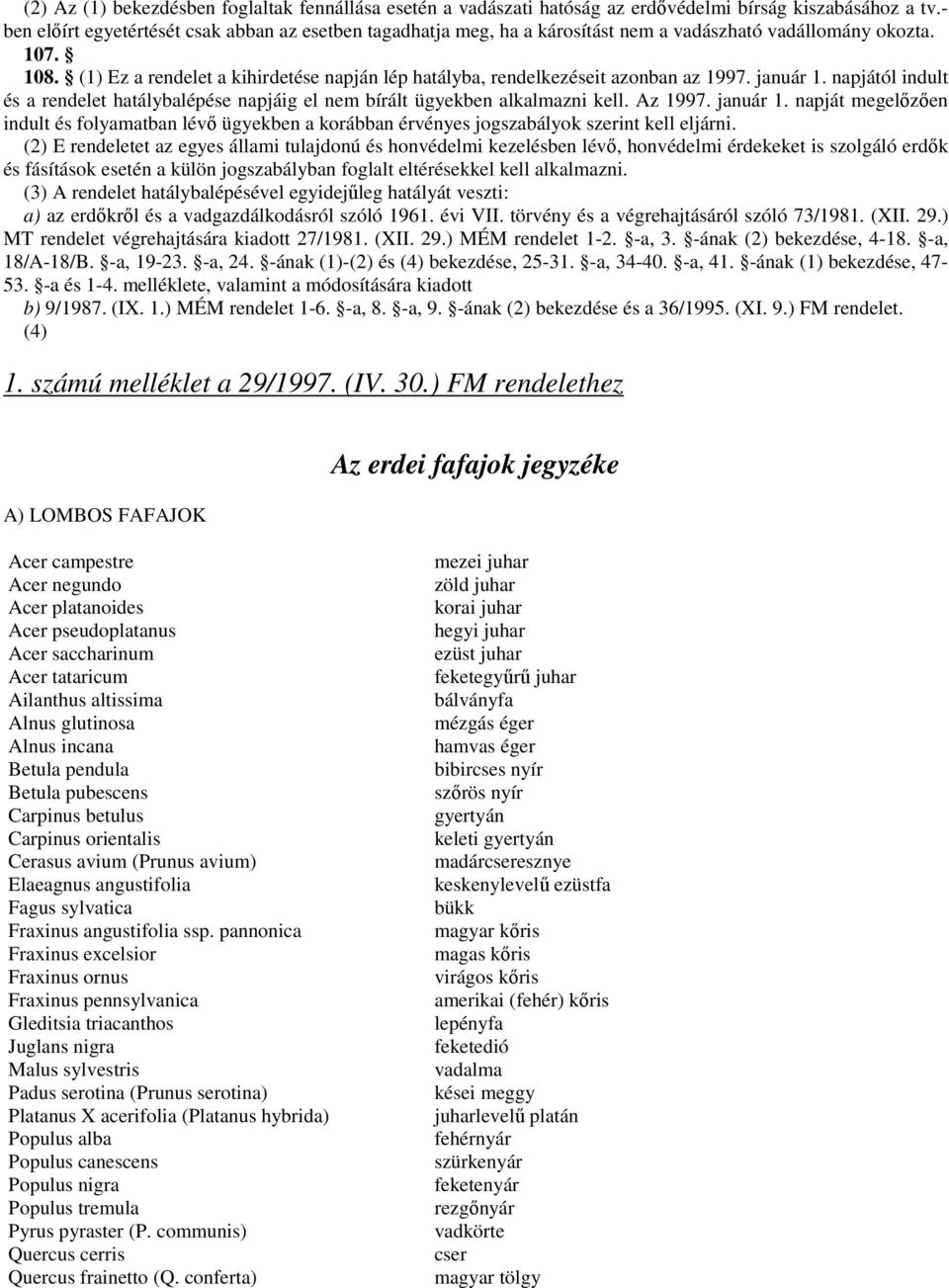 (1) Ez a rendelet a kihirdetése napján lép hatályba, rendelkezéseit azonban az 1997. január 1. napjától indult és a rendelet hatálybalépése napjáig el nem bírált ügyekben alkalmazni kell. Az 1997.