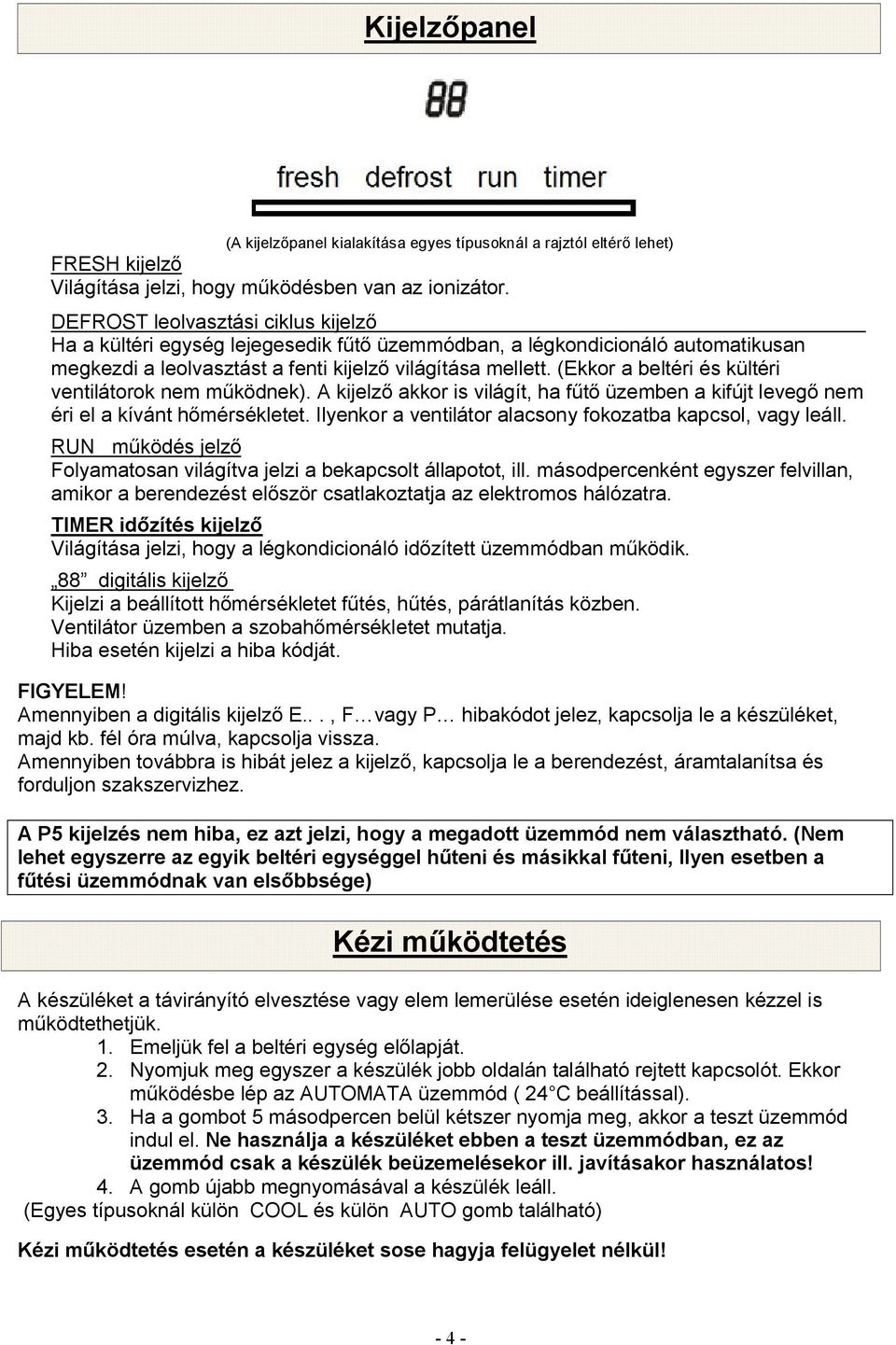 (Ekkor a beltéri és kültéri ventilátorok nem működnek). A kijelző akkor is világít, ha fűtő üzemben a kifújt levegő nem éri el a kívánt hőmérsékletet.