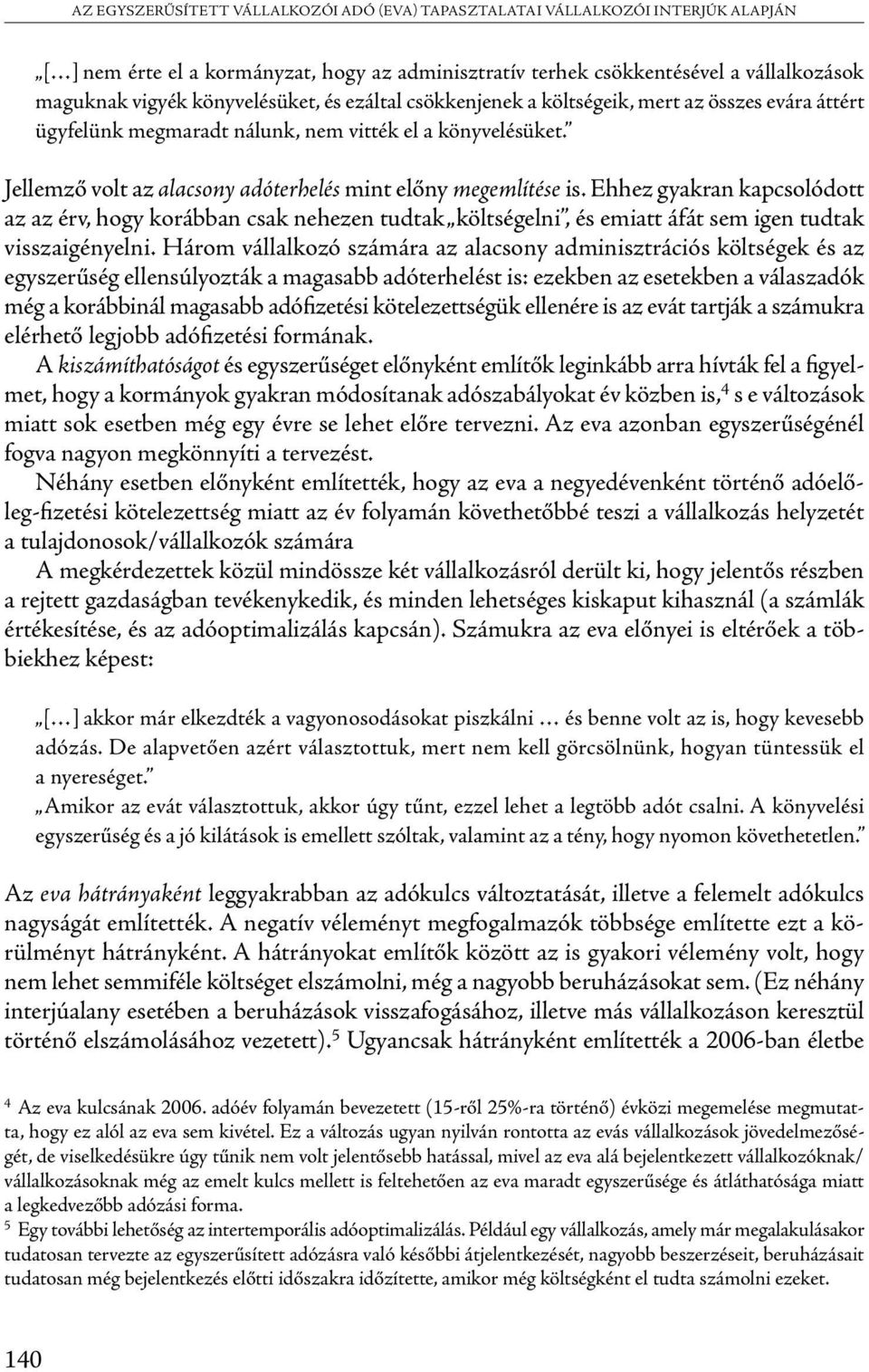 Jellemző volt az alacsony adóterhelés mint előny megemlítése is. Ehhez gyakran kapcsolódott az az érv, hogy korábban csak nehezen tudtak költségelni, és emiatt áfát sem igen tudtak visszaigényelni.