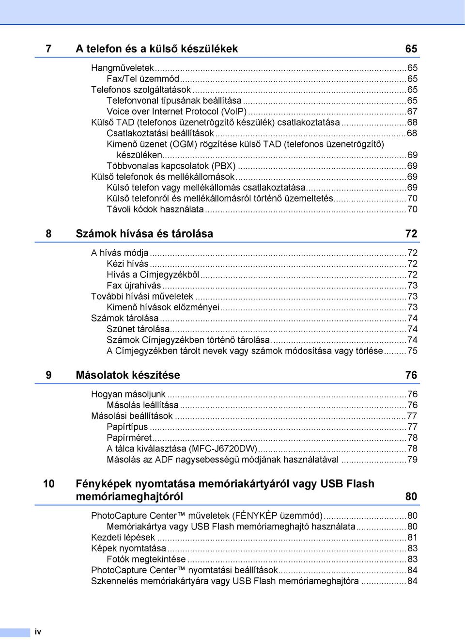 ..69 Többvonalas kapcsolatok (PBX)...69 Külső telefonok és mellékállomások...69 Külső telefon vagy mellékállomás csatlakoztatása...69 Külső telefonról és mellékállomásról történő üzemeltetés.