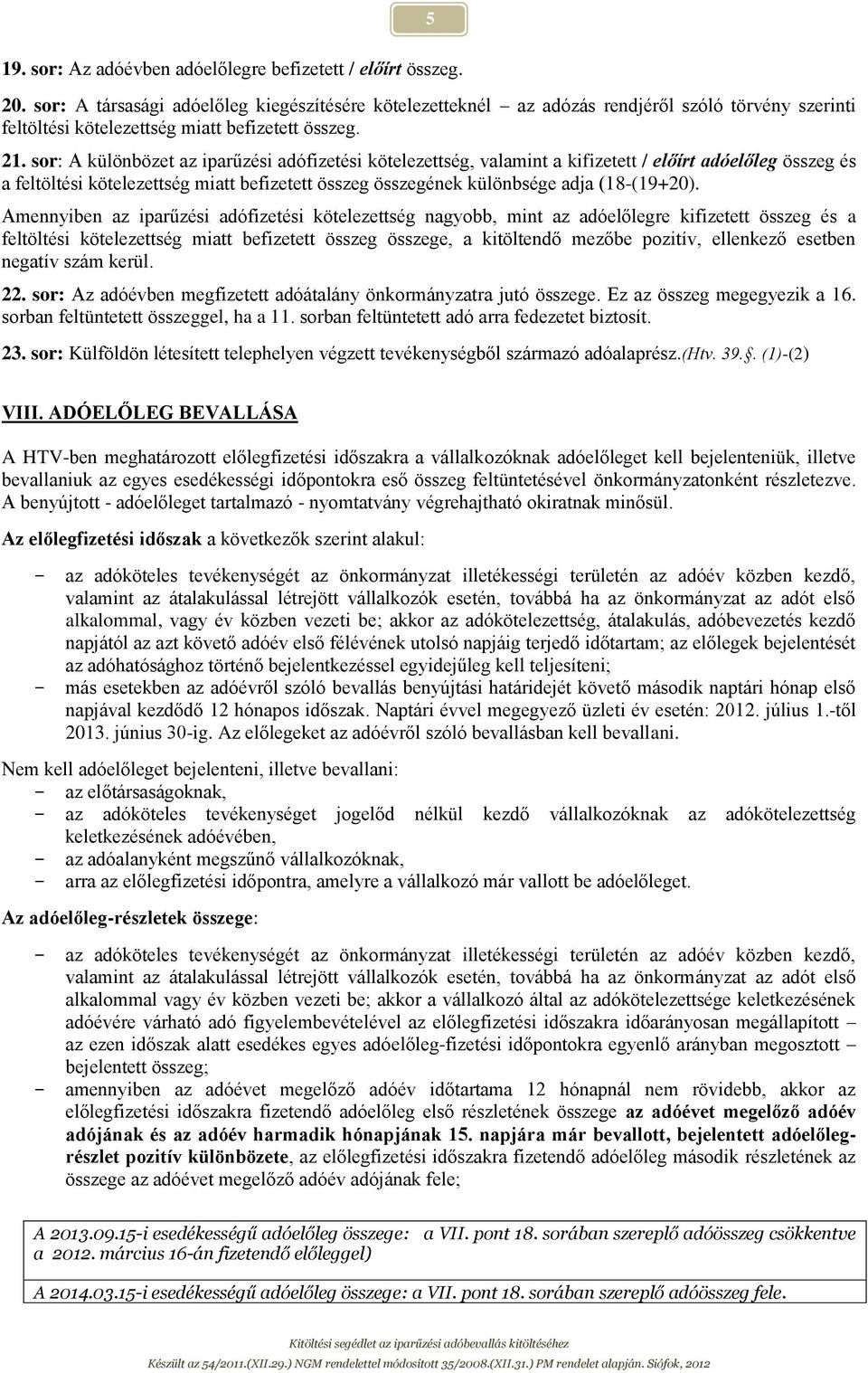 sor: A különbözet az iparűzési adófizetési kötelezettség, valamint a kifizetett / előírt adóelőleg összeg és a feltöltési kötelezettség miatt befizetett összeg összegének különbsége adja (18-(19+20).