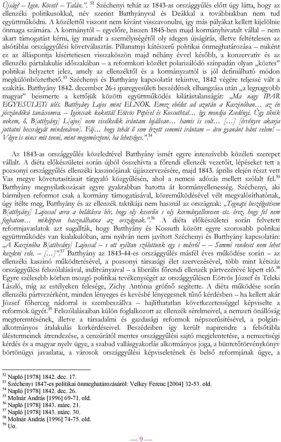 A kormánytól egyelőre, hiszen 1845-ben majd kormányhivatalt vállal nem akart támogatást kérni, így maradt a személyiségétől oly idegen újságírás, illetve feltételesen az alsótáblai országgyűlési