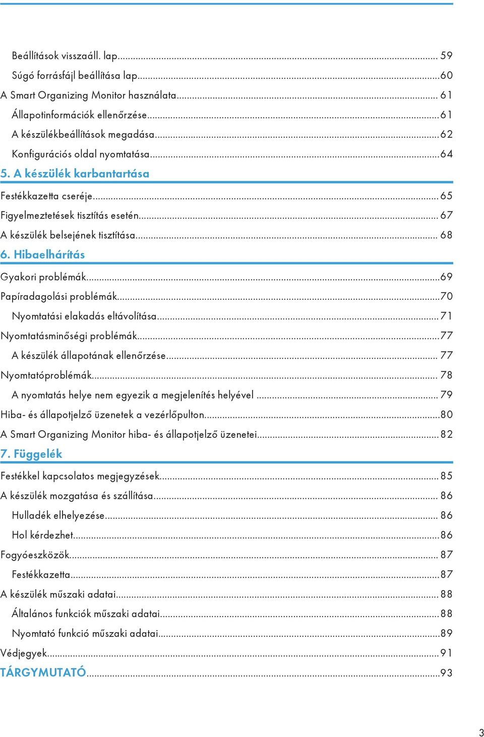 Hibaelhárítás Gyakori problémák...69 Papíradagolási problémák...70 Nyomtatási elakadás eltávolítása... 71 Nyomtatásminőségi problémák...77 A készülék állapotának ellenőrzése... 77 Nyomtatóproblémák.