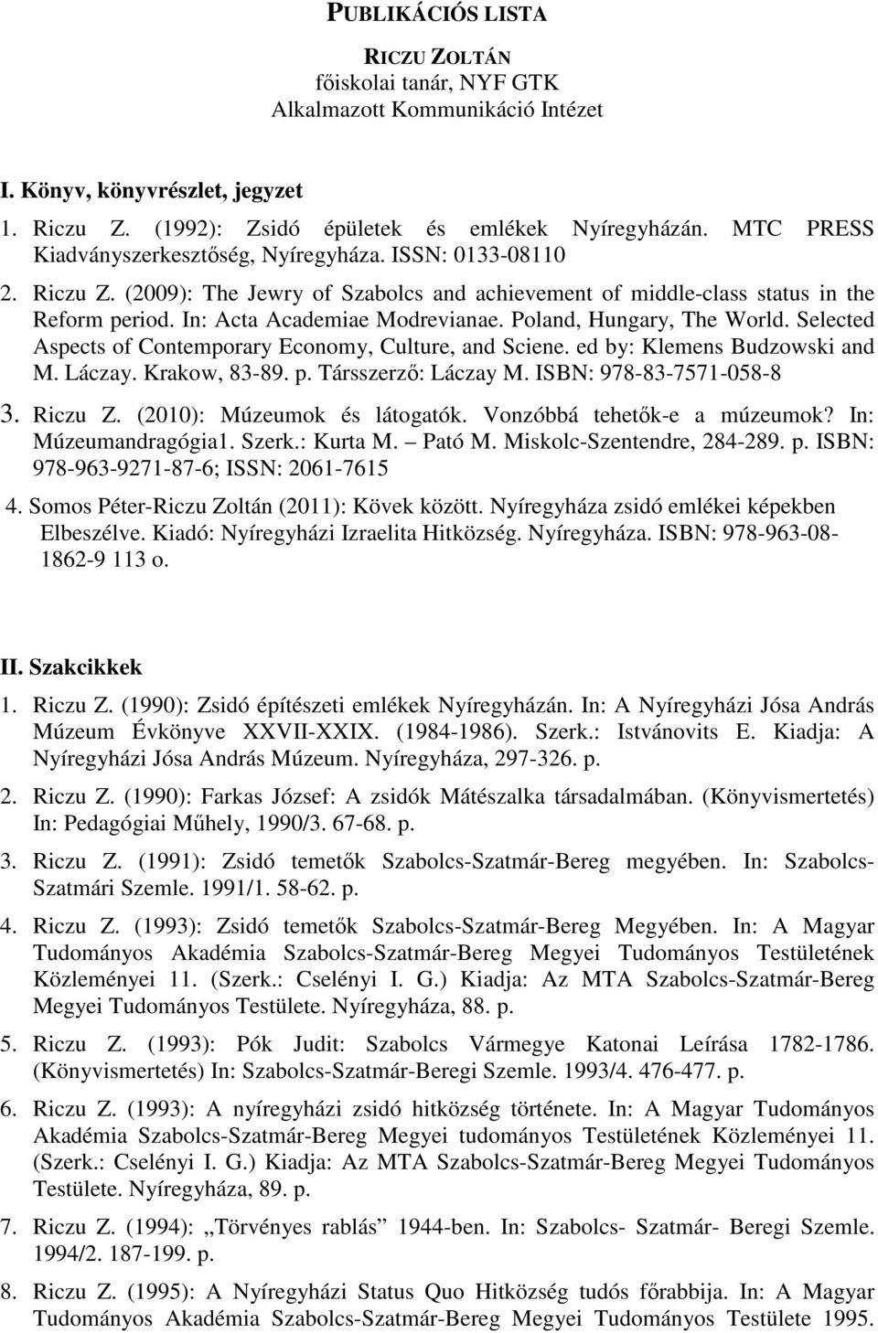 Poland, Hungary, The World. Selected Aspects of Contemporary Economy, Culture, and Sciene. ed by: Klemens Budzowski and M. Láczay. Krakow, 83-89. p. Társszerző: Láczay M. ISBN: 978-83-7571-058-8 3.