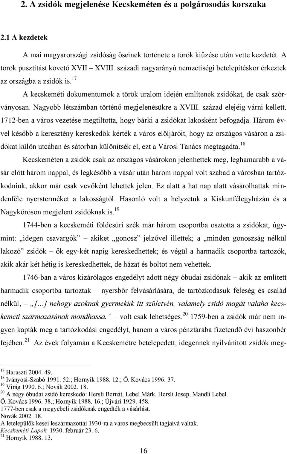 Nagyobb létszámban történő megjelenésükre a XVIII. század elejéig várni kellett. 1712-ben a város vezetése megtiltotta, hogy bárki a zsidókat lakosként befogadja.