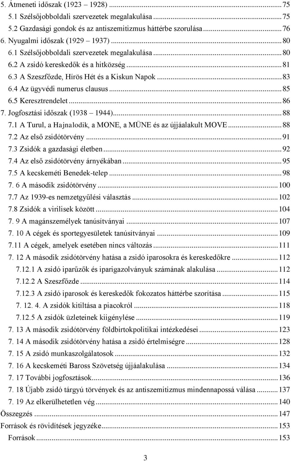 5 Keresztrendelet... 86 7. Jogfosztási időszak (1938 1944)... 88 7.1 A Turul, a Hajnalodik, a MONE, a MÜNE és az újjáalakult MOVE... 88 7.2 Az első zsidótörvény... 91 7.3 Zsidók a gazdasági életben.