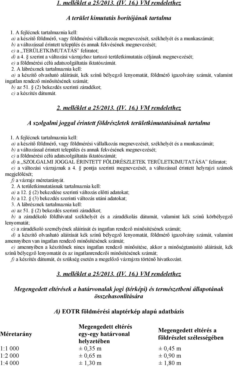 TERÜLETKIMUTATÁS feliratot; d) a 4. szerint a változási vázrajzhoz tartozó területkimutatás céljának megnevezését; e) a földmérési célú adatszolgáltatás iktatószámát. 2.