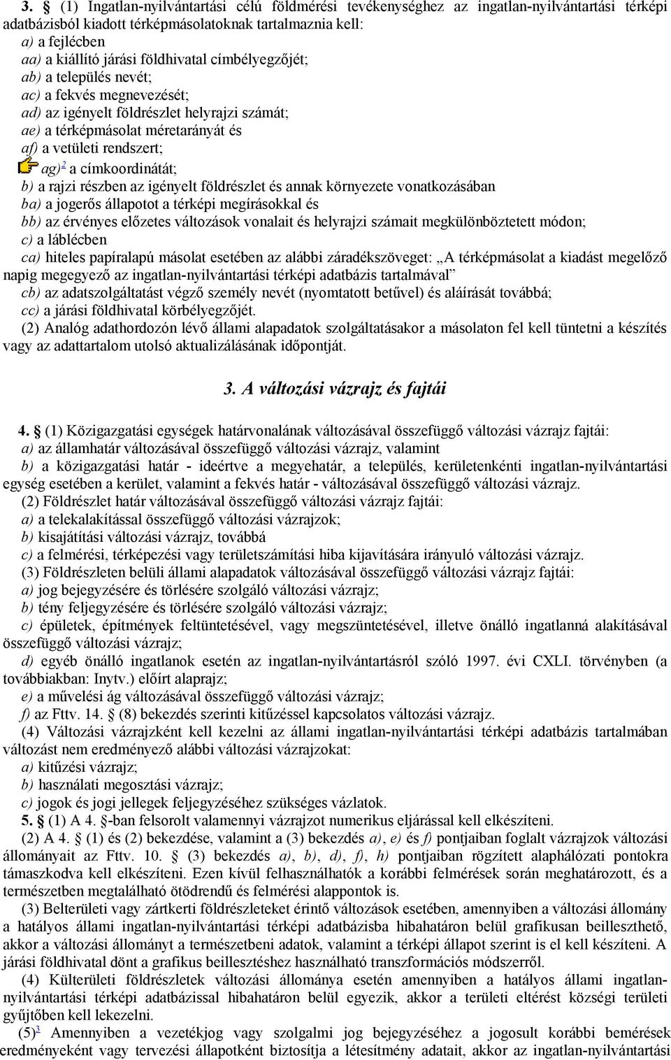 címkoordinátát; b) a rajzi részben az igényelt földrészlet és annak környezete vonatkozásában ba) a jogerős állapotot a térképi megírásokkal és bb) az érvényes előzetes változások vonalait és