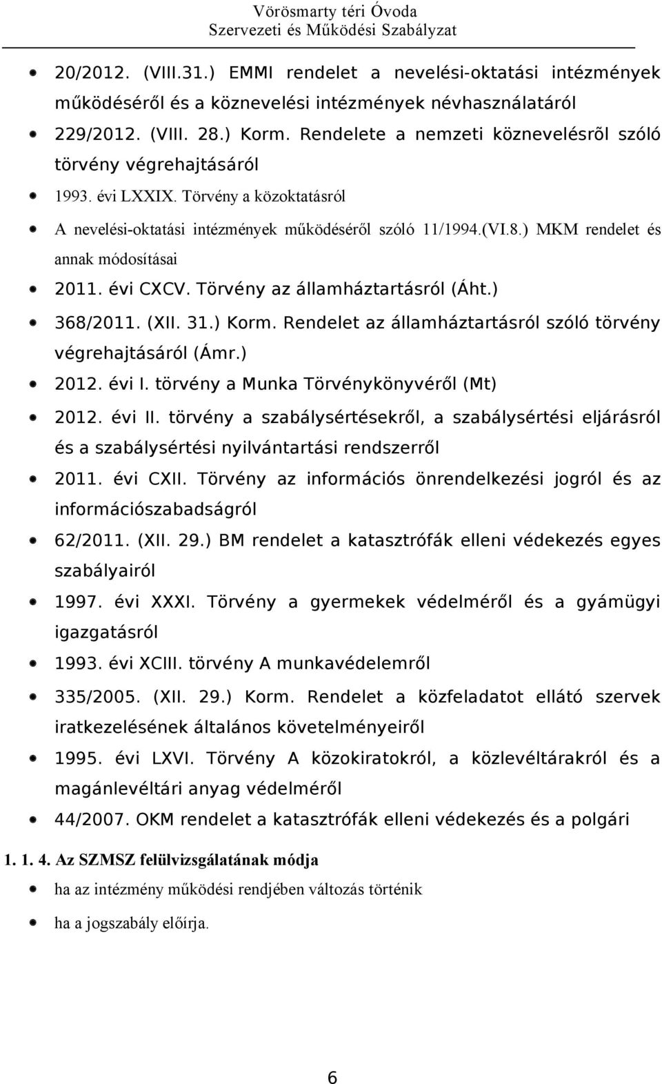 ) MKM rendelet és annak módosításai 2011. évi CXCV. Törvény az államháztartásról (Áht.) 368/2011. (XII. 31.) Korm. Rendelet az államháztartásról szóló törvény végrehajtásáról (Ámr.) 2012. évi I.