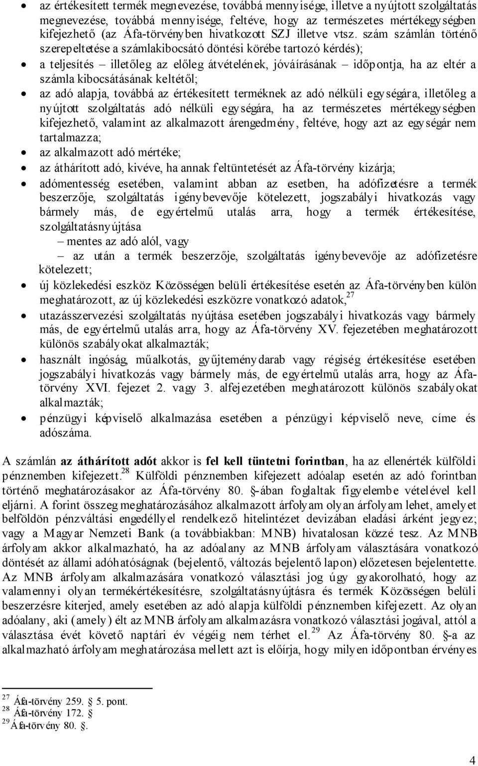 szám számlán történő szerepeltetése a számlakibocsátó döntési körébe tartozó kérdés); a teljesítés illetőleg az előleg átvételének, jóváírásának időpontja, ha az eltér a számla kibocsátásának