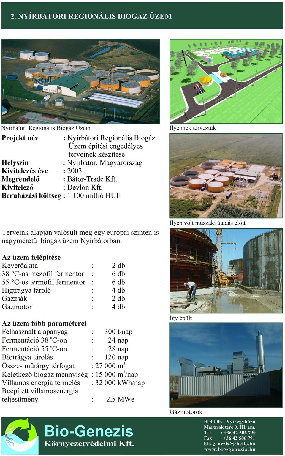 Beruházási költség : 1 100 millió HUF Ilyennek terveztük Terveink alapján valósult meg egy európai szinten is nagyméretû biogáz üzem Nyírbátorban.