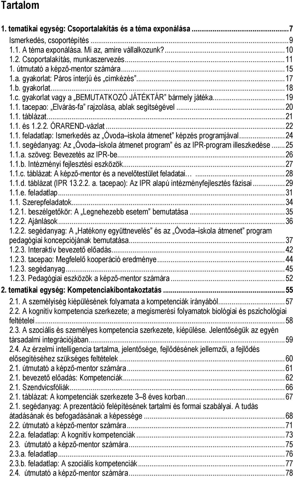 ..20 1.1. táblázat...21 1.1. és 1.2.2. ÓRAREND-vázlat...22 1.1. feladatlap: Ismerkedés az Óvoda iskola átmenet képzés programjával...24 1.1. segédanyag: Az Óvoda iskola átmenet program és az IPR-program illeszkedése.