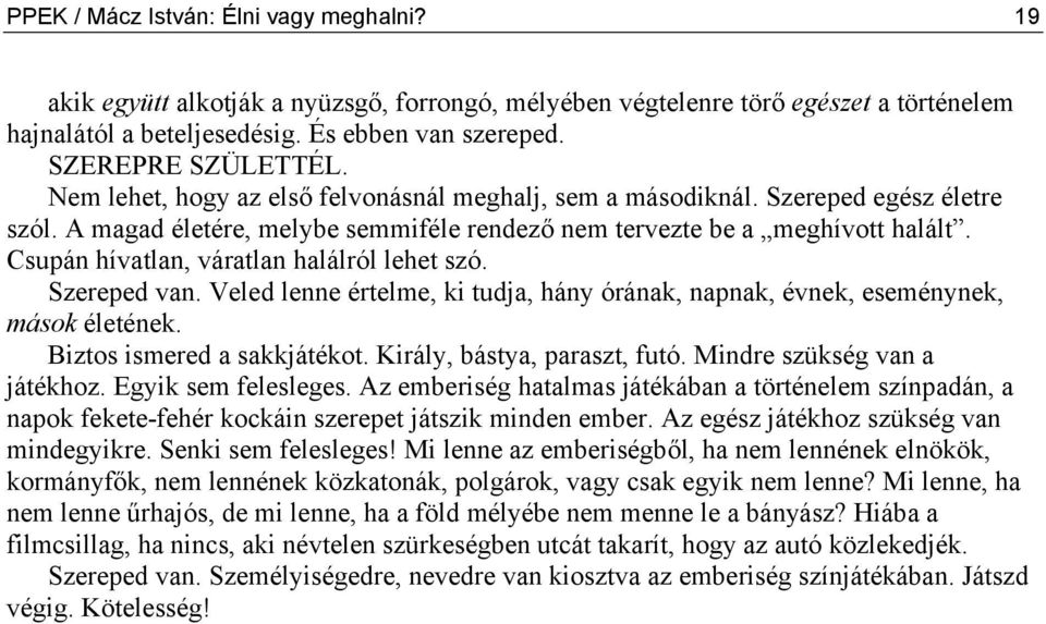 Csupán hívatlan, váratlan halálról lehet szó. Szereped van. Veled lenne értelme, ki tudja, hány órának, napnak, évnek, eseménynek, mások életének. Biztos ismered a sakkjátékot.