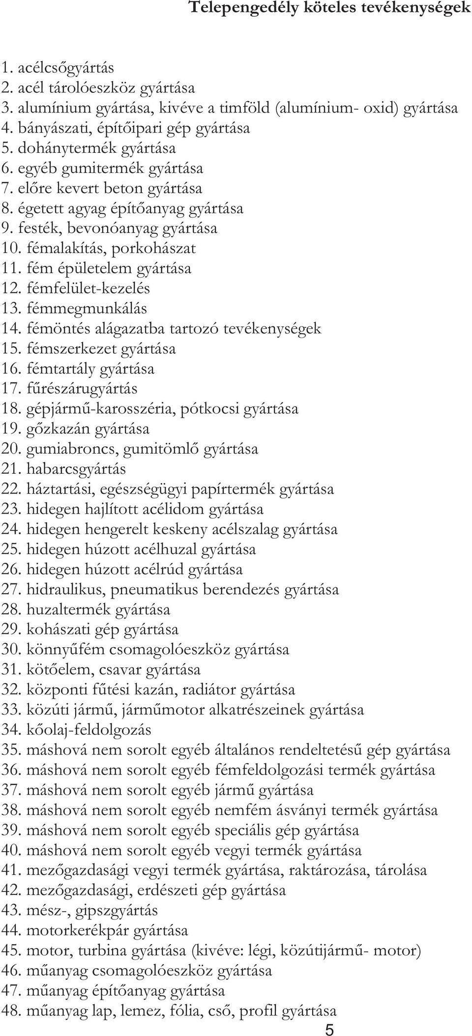 fém épületelem gyártása 12. fémfelület-kezelés 13. fémmegmunkálás 14. fémöntés alágazatba tartozó tevékenységek 15. fémszerkezet gyártása 16. fémtartály gyártása 17. fűrészárugyártás 18.