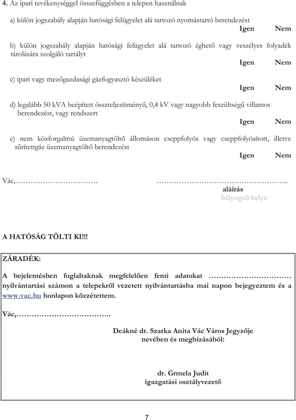 összteljesítményű, 0,4 kv vagy nagyobb feszültségű villamos berendezést, vagy rendszert Igen Nem e) nem közforgalmú üzemanyagtöltő állomáson cseppfolyós vagy cseppfolyósított, illetve sűrítettgáz