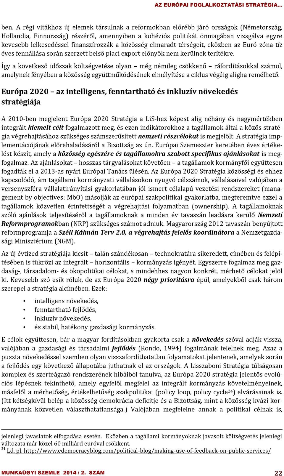 Így a következő időszak költségvetése olyan még némileg csökkenő ráfordításokkal számol, amelynek fényében a közösség együttműködésének elmélyítése a ciklus végéig aligha remélhető.