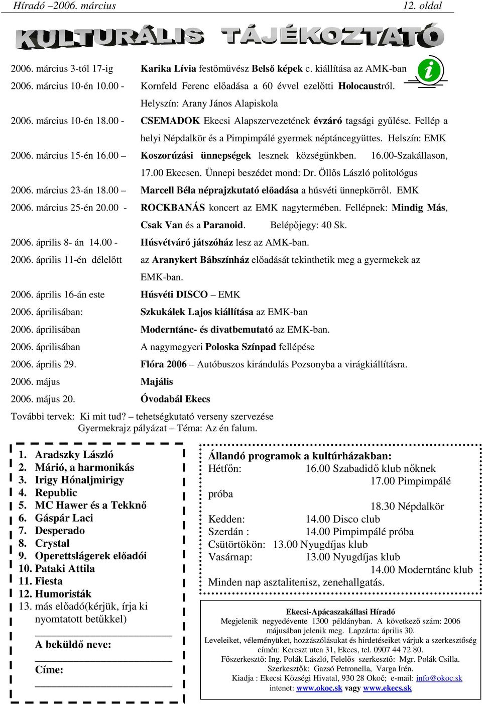 Fellép a helyi Népdalkör és a Pimpimpálé gyermek néptáncegyüttes. Helszín: EMK 2006. március 15-én 16.00 Koszorúzási ünnepségek lesznek községünkben. 16.00-Szakállason, 17.00 Ekecsen.