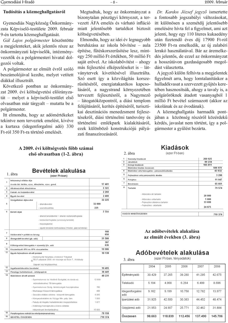 A polgármester az elmúlt évről szóló beszámolójával kezdte, melyet vetített diákkal illusztrált. Következő pontban az önkormányzat 2009.