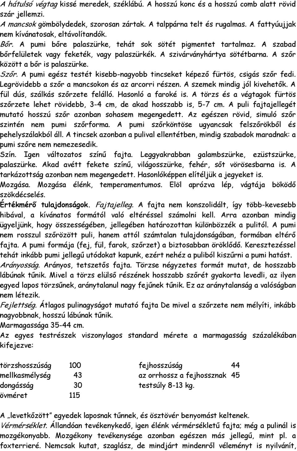 A szőr között a bőr is palaszürke. Szőr. A pumi egész testét kisebb-nagyobb tincseket képező fürtös, csigás szőr fedi. Legrövidebb a szőr a mancsokon és az arcorri részen.