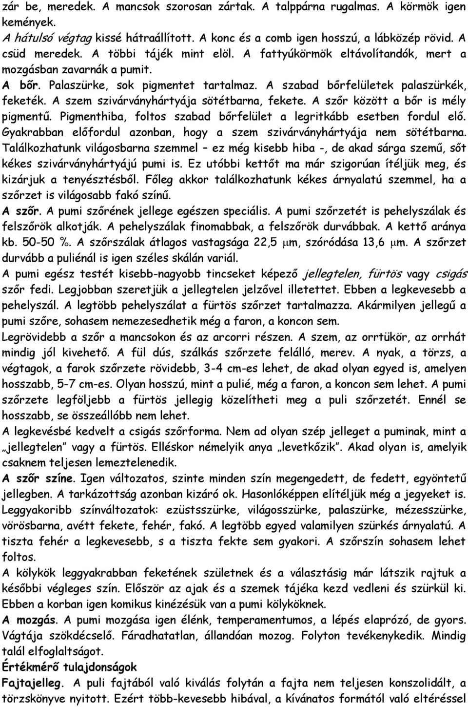 A szem szivárványhártyája sötétbarna, fekete. A szőr között a bőr is mély pigmentű. Pigmenthiba, foltos szabad bőrfelület a legritkább esetben fordul elő.