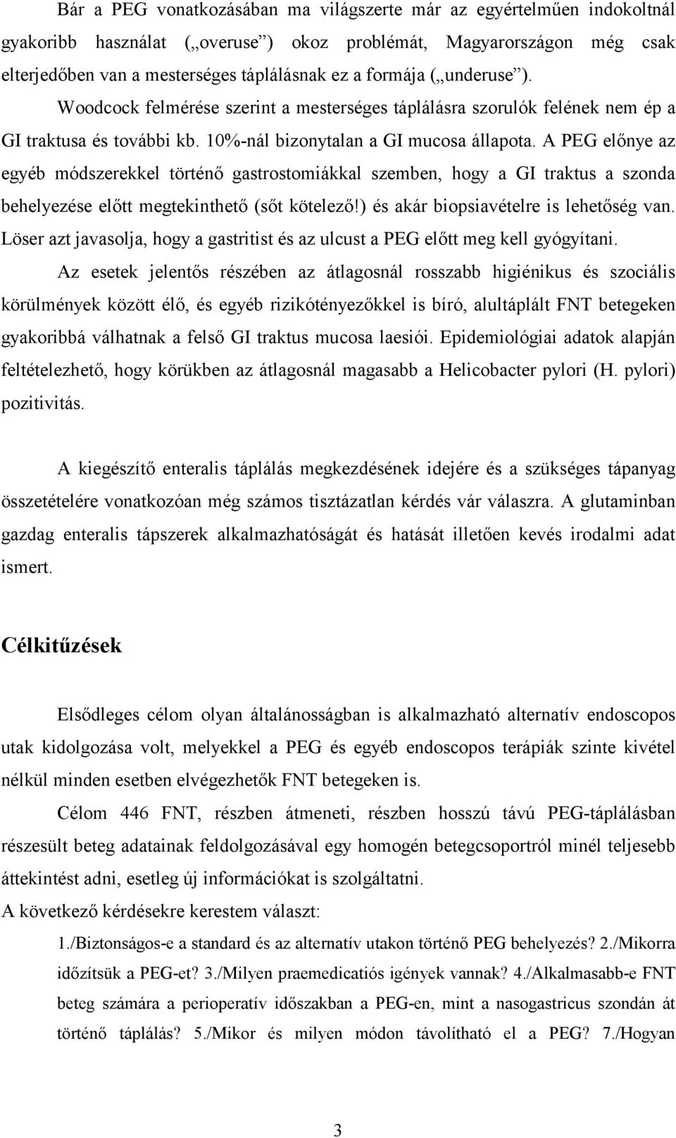 A PEG előnye az egyéb módszerekkel történő gastrostomiákkal szemben, hogy a GI traktus a szonda behelyezése előtt megtekinthető (sőt kötelező!) és akár biopsiavételre is lehetőség van.