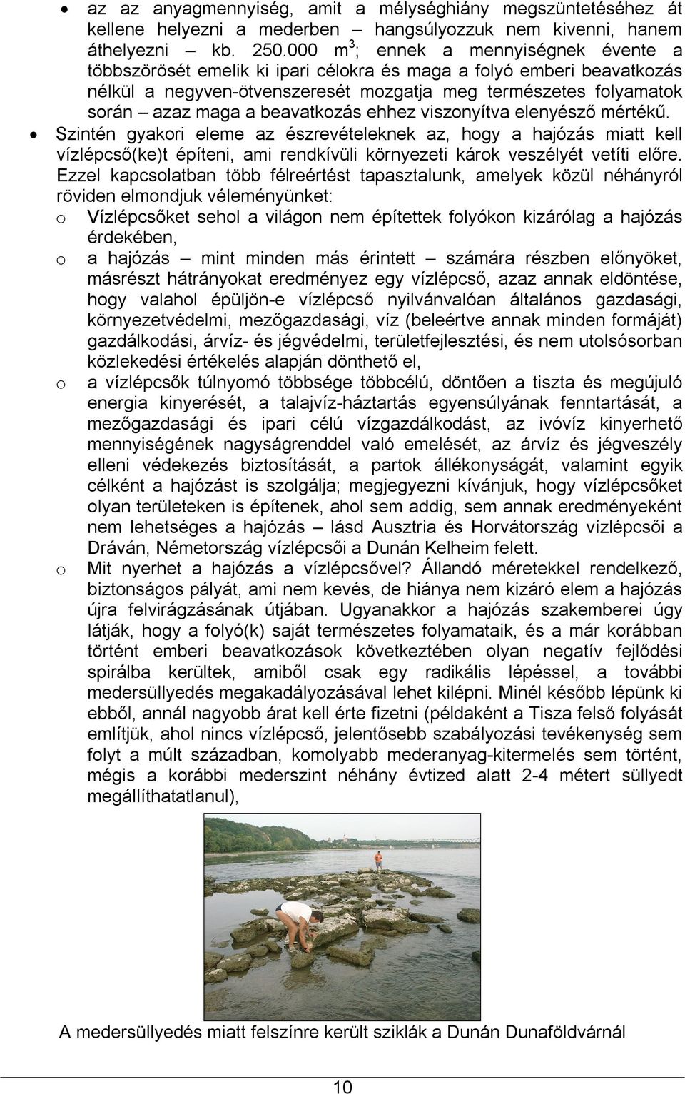 beavatkozás ehhez viszonyítva elenyésző mértékű. Szintén gyakori eleme az észrevételeknek az, hogy a hajózás miatt kell vízlépcső(ke)t építeni, ami rendkívüli környezeti károk veszélyét vetíti előre.