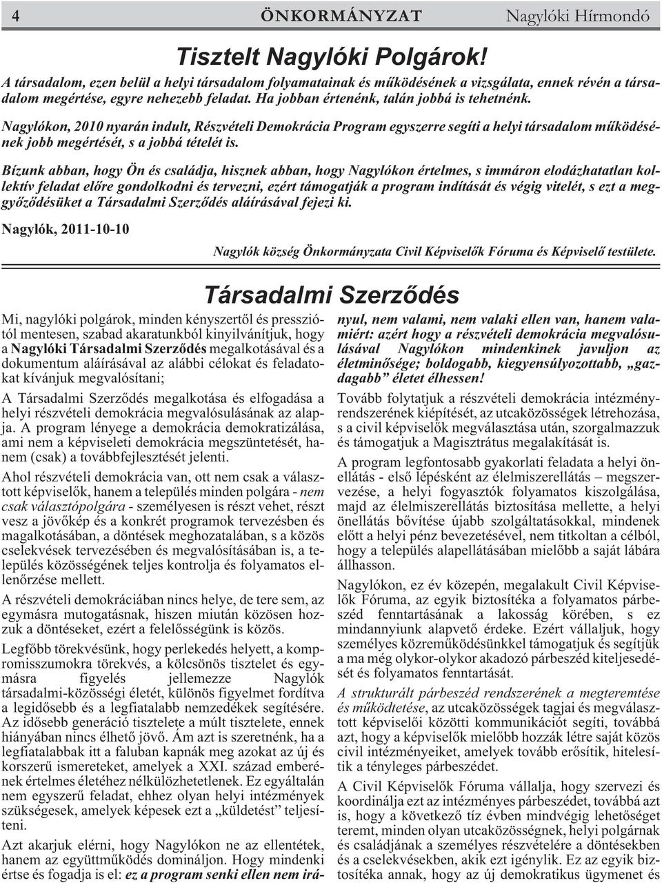 Nagylókon, 2010 nyarán indult, Részvételi Demokrácia Program egyszerre segíti a helyi társadalom mûködésének jobb megértését, s a jobbá tételét is.